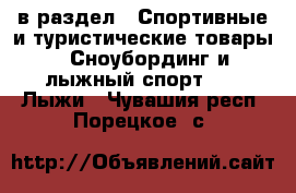  в раздел : Спортивные и туристические товары » Сноубординг и лыжный спорт »  » Лыжи . Чувашия респ.,Порецкое. с.